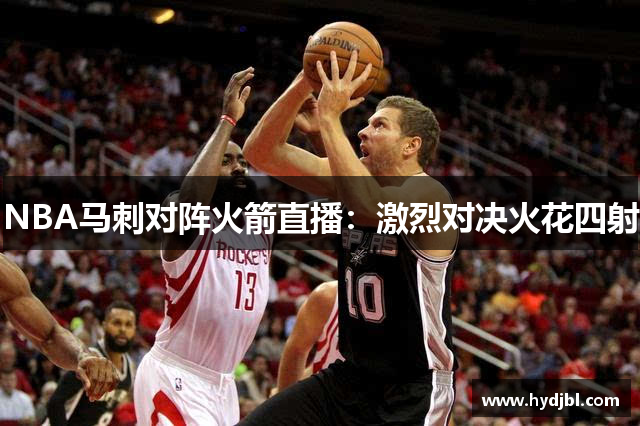 NBA马刺对阵火箭直播：激烈对决火花四射