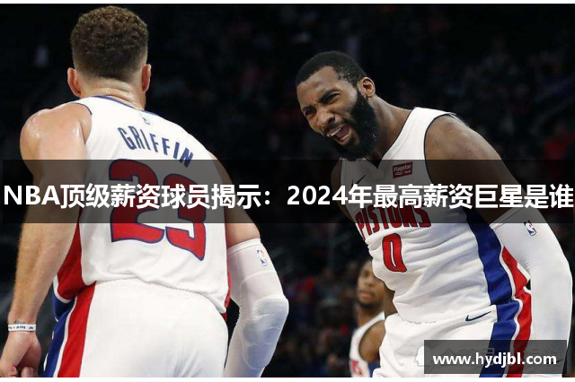 NBA顶级薪资球员揭示：2024年最高薪资巨星是谁