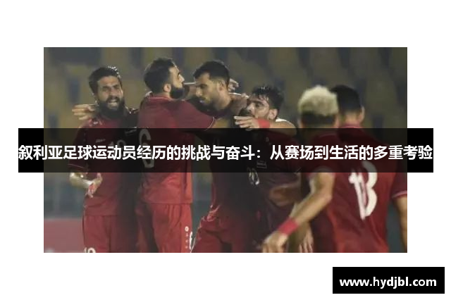 叙利亚足球运动员经历的挑战与奋斗：从赛场到生活的多重考验