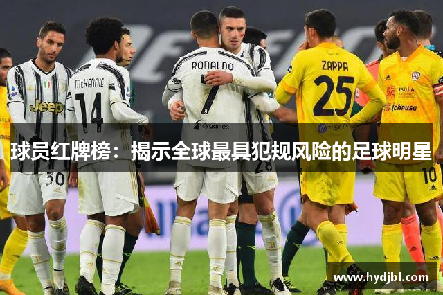 球员红牌榜：揭示全球最具犯规风险的足球明星