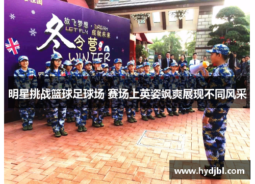 明星挑战篮球足球场 赛场上英姿飒爽展现不同风采