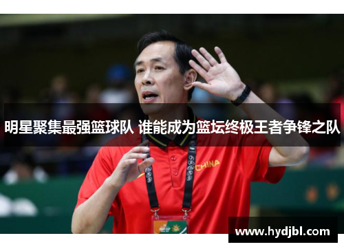 明星聚集最强篮球队 谁能成为篮坛终极王者争锋之队