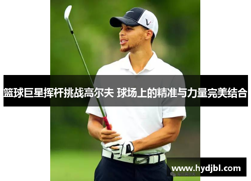 篮球巨星挥杆挑战高尔夫 球场上的精准与力量完美结合