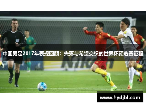 中国男足2017年表现回顾：失落与希望交织的世界杯预选赛征程