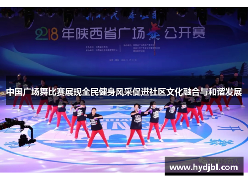 中国广场舞比赛展现全民健身风采促进社区文化融合与和谐发展