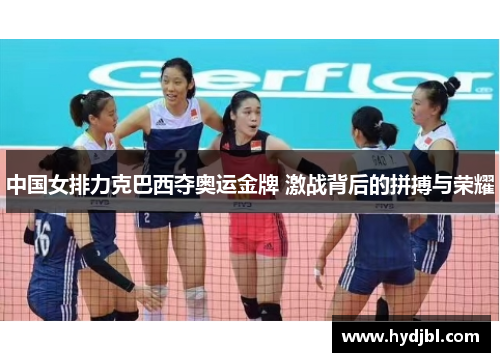 中国女排力克巴西夺奥运金牌 激战背后的拼搏与荣耀