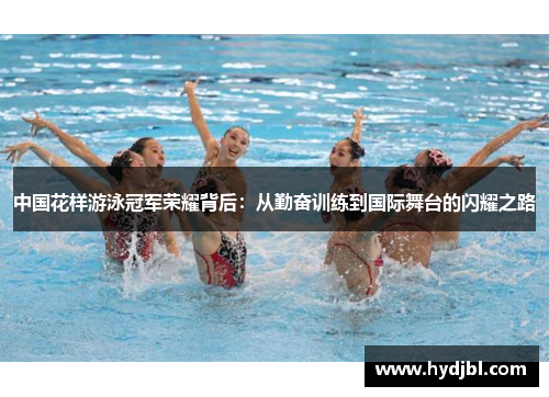 中国花样游泳冠军荣耀背后：从勤奋训练到国际舞台的闪耀之路