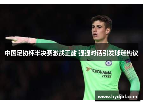 中国足协杯半决赛激战正酣 强强对话引发球迷热议