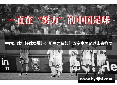 中国足球年轻球员崛起：新生力量如何改变中国足球未来格局