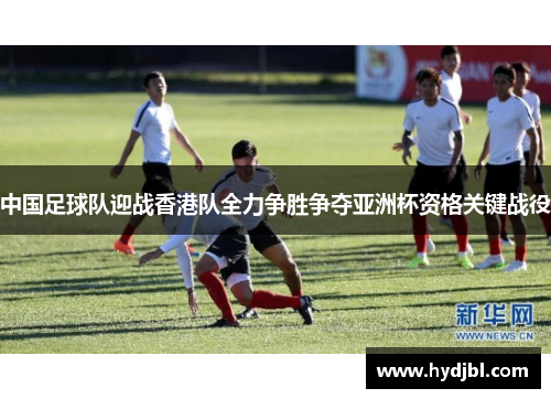 中国足球队迎战香港队全力争胜争夺亚洲杯资格关键战役