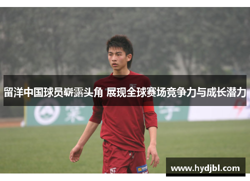 留洋中国球员崭露头角 展现全球赛场竞争力与成长潜力